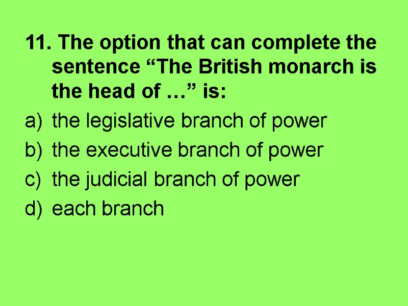 11. The option that can complete the sentence “The British monarch is the head